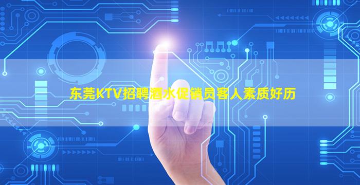 东莞KTV招聘酒水促销员客人素质好历